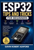 ESP32 TIPS AND TRICKS FOR BEGINNERS: Practical Hacks, Programming Shortcuts, WiFi Setup, Sensor Projects, and Troubleshooting Techniques to Build Better IoT Devices Faster B0H14M9S2B Book Cover