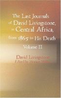 The Last Journals of David Livingstone - in Central Africa, from 1865 to His Death, Volume II (of 2), 1869-1873 Continued By A Narrative Of His Last Moments ... From His Faithful Servants Chuma And Su 1605970778 Book Cover