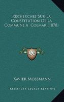 Recherches Sur La Constitution de La Commune a Colmar: Nouvelle A(c)Dition, Augmenta(c)E Listes Nominatives Des Pra(c)Vats, Bourgmestres Et Obristmestres de Colmar 1148717773 Book Cover