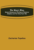 The King's Ring: Being A Romance Of The Day Of Gustavus Adolphus And The Thirty Years' War 9356377375 Book Cover