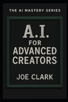 A.I. For Advanced Creators (A.I. Made Simple) B0FLYJWNY7 Book Cover