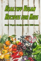 Healthy Vegan Recipes for Kids: Easy Vegan Recipes Kids Will Love: Easy Kid-Friendly Vegan Recipes Book B08VCH6XTW Book Cover