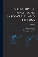 A History Of Inventions, Discoveries, And Origins; Volume 1 1508445095 Book Cover