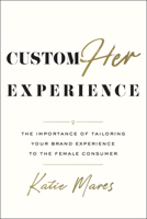 CustomHer Experience : The Importance of Tailoring Your Brand Experience to the Female Consumer B0B4KVB3PJ Book Cover