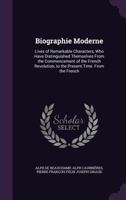 Biographie Moderne: Lives of Remarkable Characters, Who Have Distinguisehed Themselves From the Commencement of the French Revolution, to the Present Time 1358011672 Book Cover