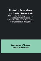 Histoire des salons de Paris (Tome 1/6); Tableaux et portraits du grand monde sous Louis XVI, Le Directoire, le Consulat et l'Empire, la Restauration et le règne de Louis-Philippe Ier 9356893810 Book Cover