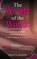 The Weight of the World: A Devotional for Women in Times of Doubt, Hardship, & Loss in Your Journey to Conceive B0FR2QSBJK Book Cover