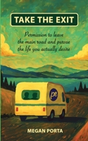 Take The Exit: Permission To Leave The Main Road And Pursue The Life You Actually Desire 1257790927 Book Cover