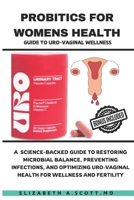 Probiotics for Women’s Health Guide to Uro-Vaginal Wellness: A Science-Backed Guide to Restoring Microbial Balance, Preventing Infections, and Optimizing Uro-Vaginal Health for Wellness and Fertility B0DRT768RF Book Cover