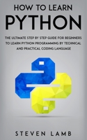 How To Learn Python: The Ultimate Step By Step Guide For Beginners To Learn Python Programming By Technical And Practical Coding Language 1698202458 Book Cover