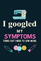 I googled my symptoms turns out i need to sew more.: Notebook, Journal or Diary For Sewing & Crafting Lovers, Sewing Book For Women, Kids & As A Gift, sewing machine, best gift for sewing, birthday gi 1673548881 Book Cover