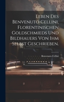 Leben des Benvenuto Cellini, Florentinischen Goldschmieds und Bildhauers von ihm selbst geschrieben. 1022279882 Book Cover