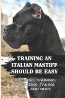 Training An Italian Mastiff Should Be Easy: Grooming, Training, Socializing, Taking Care, And More: Behavior Correction For Italian Mastiff B09BY85MVC Book Cover