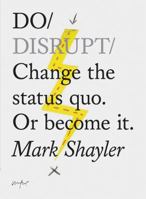 Do Disrupt: Change the status quo. Or become it 1452171459 Book Cover