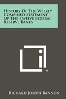 History of the Weekly Combined Statement of the Twelve Federal Reserve Banks 1258489805 Book Cover