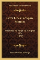 Lever Lines For Spare Minutes: Intended As Helps To A Higher Life 1437025501 Book Cover