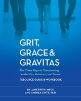 Grit, Grace & Gravitas Resource Guide & Workbook The Three Keys to Transforming Leadership, Presence, and Impact B0BXFQ86GV Book Cover