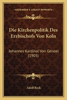 Die Kirchenpolitik Des Erzbischofs Von Koln: Johannes Kardinal Von Geissel (1905) (German Edition) 1120423937 Book Cover
