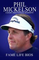 Phil Mickelson: A Short Unauthorized Biography 1634977688 Book Cover