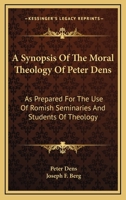 A Synopsis of the Moral Theology of Peter Dens As Prepared for the Use of Romish Seminaries and Students of Theology 1357441932 Book Cover