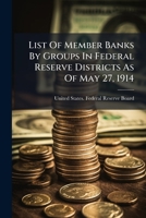 List of Member Banks, by Groups, in Federal Reserve Districts, as of May 27, 1914 1271766981 Book Cover
