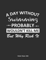 A Day Without Swimming Probably Wouldn't Kill Me But Why Risk It Weekly Planner 2020: Weekly Calendar / Planner Swimming Gift, 146 Pages, 8.5x11, Soft Cover, Matte Finish 1651126828 Book Cover