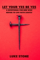 Let Your Yes Be Yes: A Devotional for Men Who Refuse to Live Faith Lightly B0GFY63GSN Book Cover