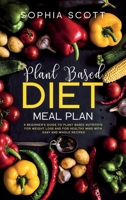 Plant Based Diet Meal Plan: A Beginner's Guide to Plant Based Nutrition for Weight Loss and for Healthy Mind with Easy and Whole Recipes 170747754X Book Cover