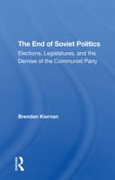 The End Of Soviet Politics: Elections, Legislatures, And The Demise Of The Communist Party 0367291746 Book Cover