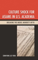 Culture Shock for Asians in U.S. Academia: Breaking the Model Minority Myth 1498556302 Book Cover