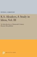 K.S. Aksakov, a Study in Ideas, Vol. III: An Introduction to Nineteenth-Century Russian Slavophilism 0691614504 Book Cover