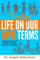 Creating Life On Our Own Terms: Inspirational stories that illustrate life's what you make it, regardless of age and circumstance 0995137145 Book Cover