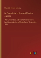 De l'autoplastie et de ses différentes espèces: Thèse présentée et publiquement soutenue à la Faculté de médecine de Montpellier, le 17 novembre 1838 (French Edition) 3385094607 Book Cover