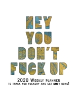 Hey You, Don't Fuck Up: 2020 Weekly Monthly Planner To Track Your Fuckery And Get Shit Done - Agenda Calendar (Weekly Daily) Swear Word Personal Organizer Progress ... List, Trackers, Notes And Funny  1679046918 Book Cover