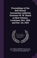 Proceedings of the Boll Weevil Convention Called by Governor W. W. Heard in New Orleans, Louisiana, Nov. 30th and Dec. 1st, 1903 1354326547 Book Cover