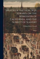 Speech of the Hon. W.H. Seward, on the Admission of California, and the Subject of Slavery: Deliver 1022130749 Book Cover