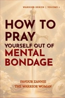 HOW TO PRAY YOURSELF OUT OF MENTAL BONDAGE: BOOK 3 (HOW TO PRAY: WARRIOR SERIES) B0HKK712TT Book Cover