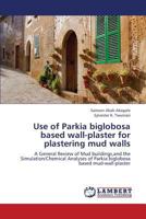Use of Parkia biglobosa based wall-plaster for plastering mud walls: A General Review of Mud buildings,and the Simulation/Chemical Analyses of Parkia biglobosa based mud-wall-plaster 3659374695 Book Cover