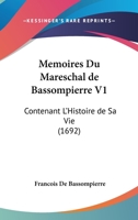 Memoires Du Mareschal de Bassompierre V1: Contenant L'Histoire de Sa Vie (1692) 1104998424 Book Cover