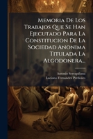 Memoria De Los Trabajos Que Se Han Ejecutado Para La Constitucion De La Sociedad Anonima Titulada La Algodonera... 1274628172 Book Cover