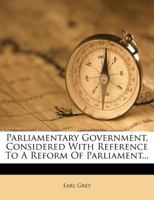Parliamentary Government Considered With Reference to a Reform of Parliament: An Essay 1166978036 Book Cover