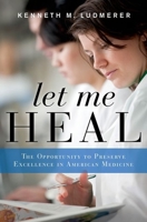 Let Me Heal: The Opportunity to Preserve Excellence in American Medicine 0199744548 Book Cover