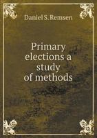 Primary Elections: A Study of Methods for Improving the Basis of Party Organization 1147294402 Book Cover