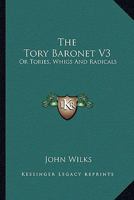 The Tory Baronet V3: Or Tories, Whigs And Radicals 0548316910 Book Cover