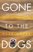 Gone To The Dogs: Tales of a Dog Napper 1665773928 Book Cover