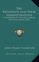The Presidents And Their Administrations: A Handbook Of Political Parties, For Every Voter 1276792565 Book Cover