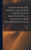 Essays From The Unseen, Delivered Through The Mouth Of W.l., A Sensitive, And Recorded By A.t.t.p. 1017053324 Book Cover