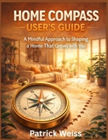 HOME COMPASS USER’S GUIDE: A Mindful Approach to Shaping a Home That Grows with You B0GKF2W5N9 Book Cover