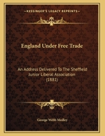 England Under Free Trade: An Address Delivered To The Sheffield Junior Liberal Association 1169553354 Book Cover