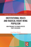 Institutional Roles and Radical Right-Wing Populism: How Proximity to Power Affects Party Discourse (Routledge Studies on Political Parties and Party Systems) 1032851058 Book Cover